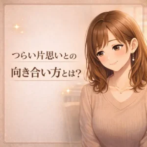 つらい片思いとの向き合い方